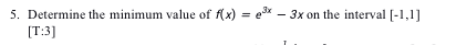 5. Determine the minimum value of f(x) = ex - 3x on the interval [-1,1]
[T:3]
%3D
