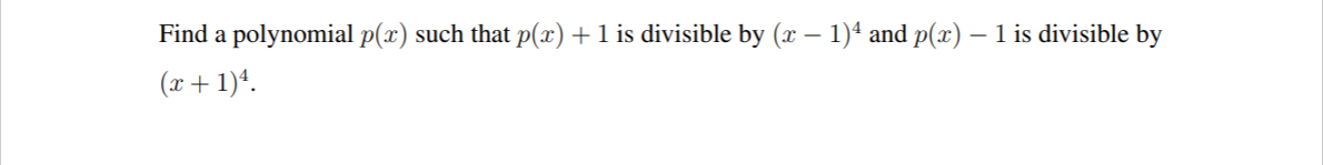 Find a polynomial p(x) such that p(x)+1 is divisible by (x – 1)ª and p(x) – 1 is divisible by
(x+1)*.
