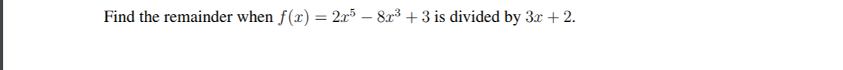 Find the remainder when f(x) = 2x5 – 8x3 + 3 is divided by 3x + 2.
