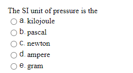 The SI unit of pressure is the
o a. kilojoule
b. pascal
C. newton
d. ampere
e. gram
