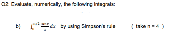 Q2: Evaluate, numerically, the following integrals:
T/2 sinx
-dx by using Simpson's rule
( take n = 4 )
