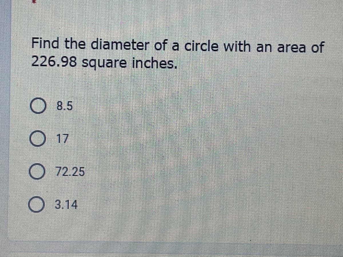 Find the diameter of a circle with an area of
226.98 square inches.
O 8.5
O 17
O 72.25
О 3.14
