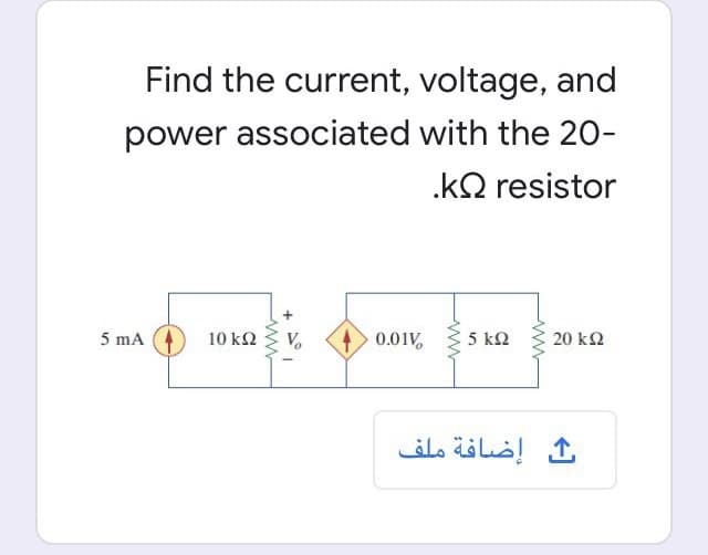 Find the current, voltage, and
power associated with the 20-
. ΚΩ resistor
5 mA
10 k2
0.01V
5 kQ
20 k2
