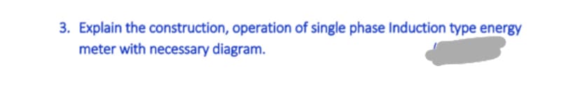 3. Explain the construction, operation of single phase Induction type energy
meter with necessary diagram.
