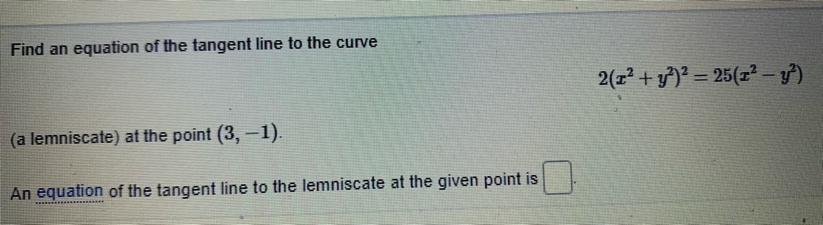 Find an equation of the tangent line to the curve
2(z + )² = 25(z² – y)
(a lemniscate) at the point (3,-1).
An equation of the tangent line to the lemniscate at the given point is
