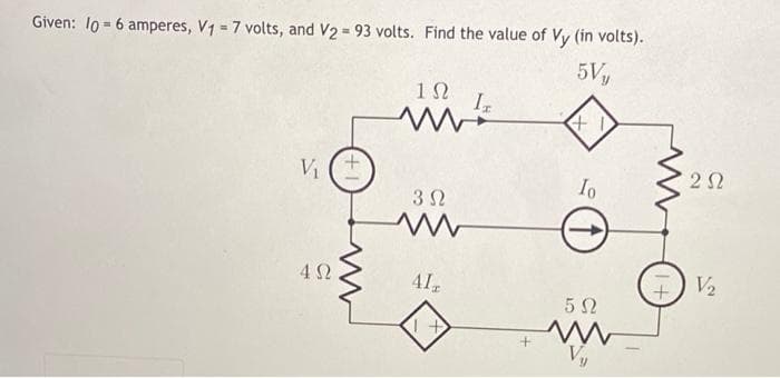 Given: 10 = 6 amperes, V1 = 7 volts, and V2 = 93 volts. Find the value of Vy (in volts).
5V,
Α
V₁
4Ω
+1
Μ
Μ
ΤΩ
3 Ω
Alg
IT
Io
5Ω
V₂
2Ω
V/₂