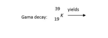 Gama decay:
39 yields
K
19