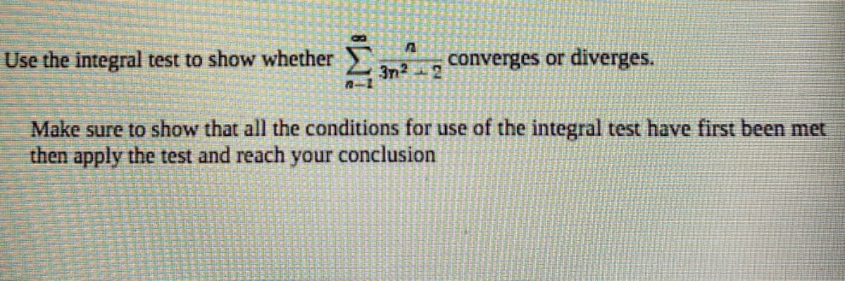 Use the integral test to show whether
converges or diverges.
3n2-2
Make sure to show that all the conditions for use of the integral test have first been met
then apply the test and reach your conclusion
