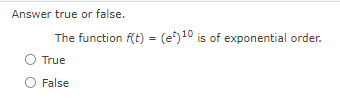 Answer true or false.
The function f(t) = (e) 10 is of exponential order.
O True
O False