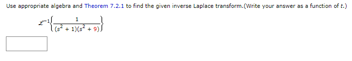 Use appropriate algebra and Theorem 7.2.1 to find the given inverse Laplace transform. (Write your answer as a function of t.)
1
| (s² + 1)(s² + 9))