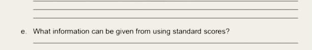 e. What information can be given from using standard scores?
