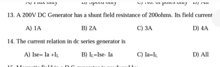 Fu y
u upecu mу
e sports they VJ Du
13. A 200V DC Generator has a shunt field resistance of 200ohms. Its field current
A) 1A
B) 2A
C) 3A
D) 4A
14. The current relation in dc series generator is
A) Ise- Ia +IL
B) IL-Ise- la
M
Gold
D
C) Ia-IL
D) All