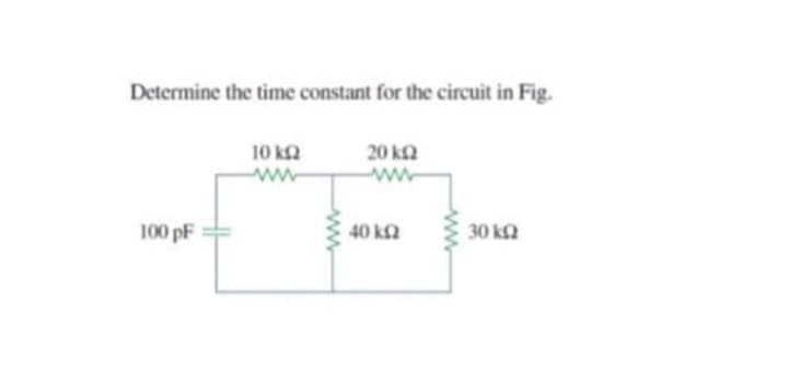 Determine the time constant for the circuit in Fig.
100 pF
10 ΚΩ
20 ΚΩ
Μ
40 ΚΩ
30 ΚΩ