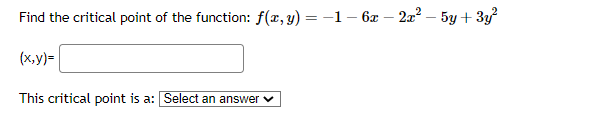 Find the critical point of the function: f(x, y) = −1 - 6x − 2x² - 5y + 3y²
(x,y)=
This critical point is a: Select an answer ✓