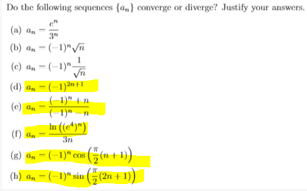 Do the following sequences {a,} converge or diverge? Justify your answers.
(a) an -
3"
(b) a, - (-1)"/ñ
(c) an = (-1)"–
(d) an – (-1)2n+1
(-1)" † n
( 1)" -n
In ((e*)")
(e) an
(f) an
3n
(8) an – (-1)" cos (5(n+1)
(h) a, – (–1)“ sin ((2n + 1))
