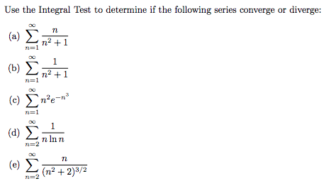 Use the Integral Test to determine if the following series converge or diverge:
(a) E
n2 +1
n=1
1
(b) E
n2 +1
n=1
(c) En²e-n°
n=1
1
(d)
n In n
n=2
(e) L (n2 +2)3/2
n=2
