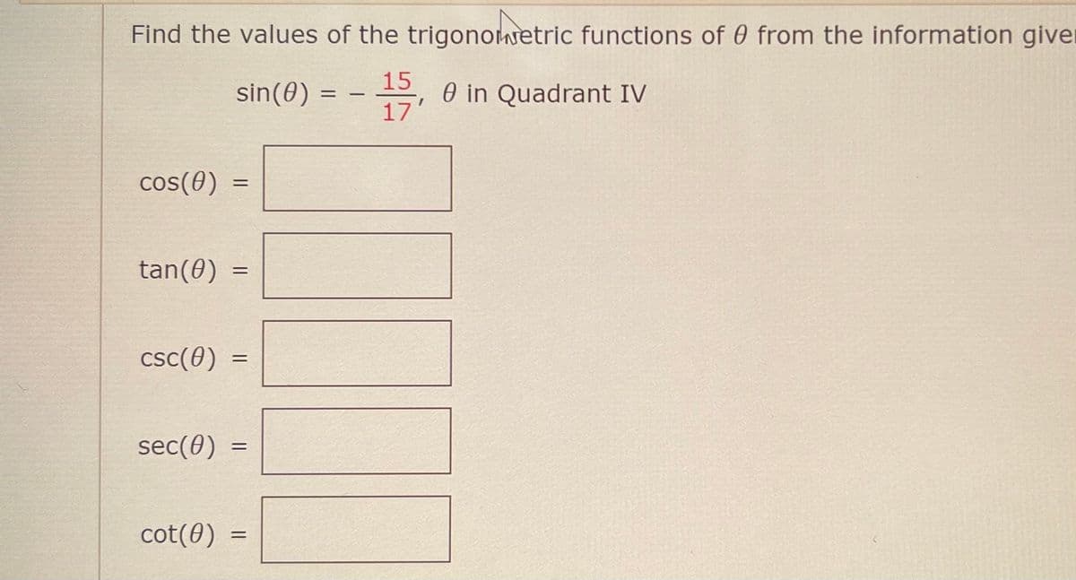 Find the values of the trigonowetric functions of 0 from the information giver
15
0 in Quadrant IV
17'
sin(0)
cos(0)
%3D
tan(0)
csc(0)
sec(0)
cot(0)
