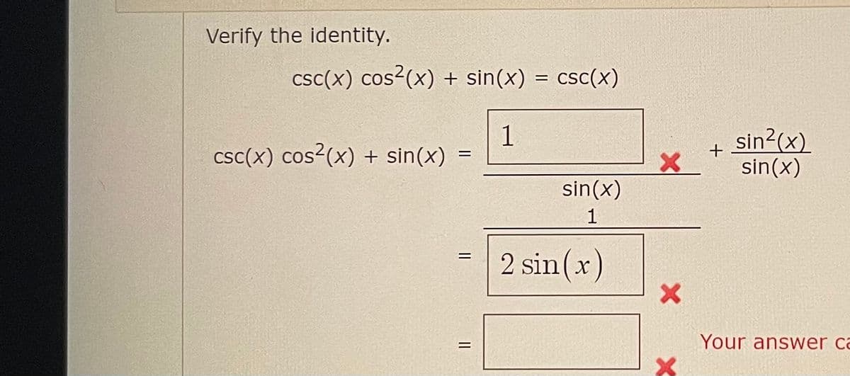 Verify the identity.
csc(x) cos²(x) + sin(x)
csc(x) cos²(x) + sin(x)
csc(x)
1
=
sin(x)
1
2 sin(x)
=
|||
=
X
X
+ sin²(x)
sin(x)
Your answer ca