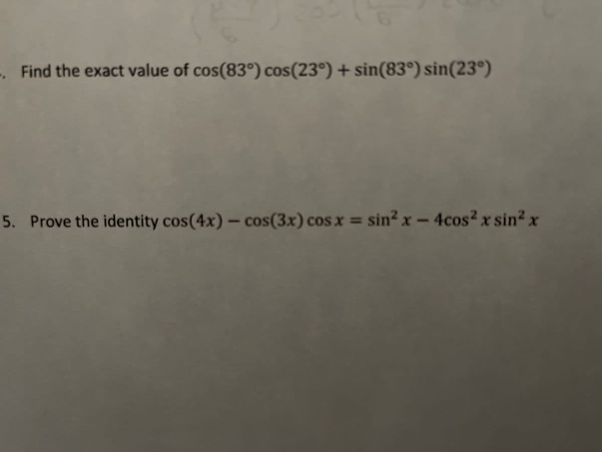 . Find the exact value of cos(83°) cos(23°) + sin(83°) sin(23°)
5. Prove the identity cos(4x) - cos(3x) cos x = sin² x - 4cos² x sin² x