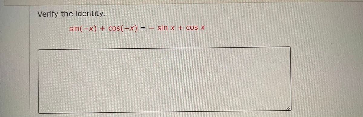 Verify the identity.
sin(-x)+ cos(-x) = − sin x + cos x