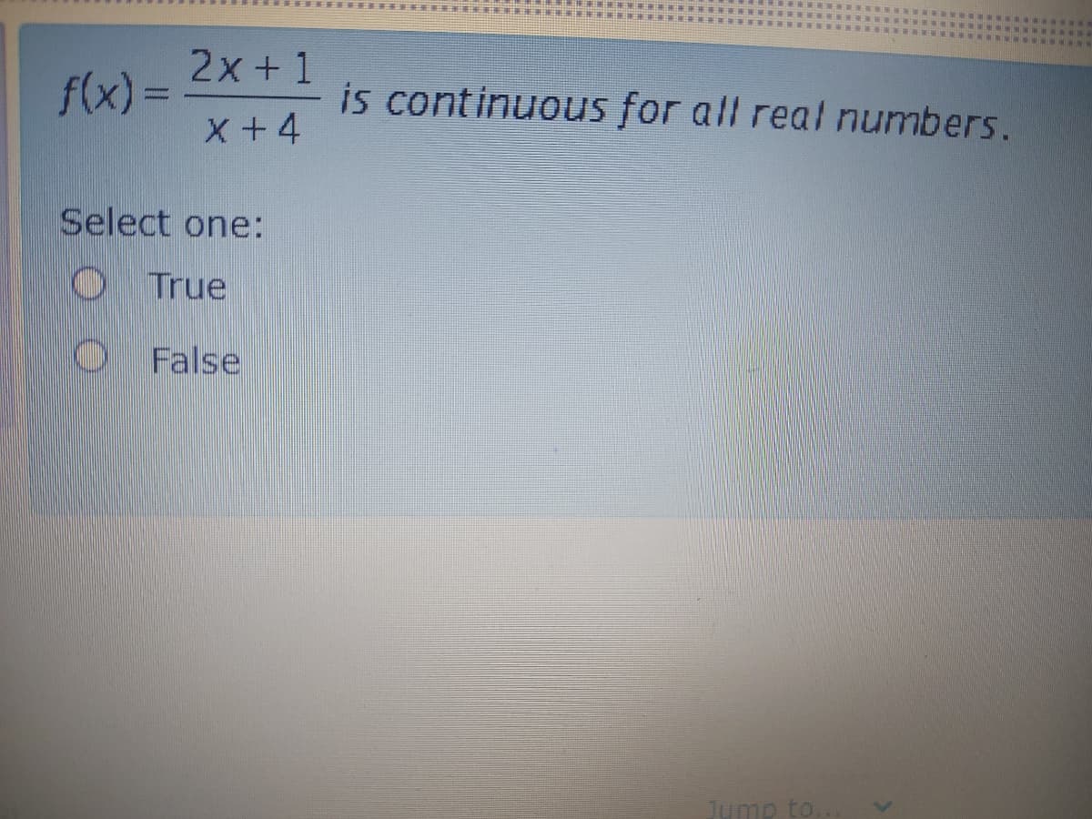 ****RR.
2x +1
f(x) =
is continuous for all real numbers.
x+4
Select one:
True
False
Jump to
