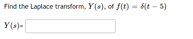 Find the Laplace transform, Y (s), of f(t) = 8(t – 5)
Y(s)=
