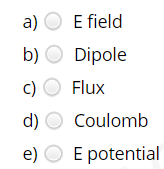 a) O E field
b) O Dipole
c) O Flux
d) O Coulomb
e) O E potential
