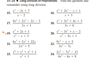 Long Division of Polynomials Find the quotient and
remainder using long division.
x² - 3x + 7
15.
x + 2r? – x + 1
16.
x- 2
*+ 3
4x + 2x - 2x – 3
17.
x' + 3x + 4x + 3
18.
2x + 1
3x + 6
x' + 2x + 1
19.
- 3x +x - 2
x* - 5x + 1
20.
x* - x + 3
6x' + 2x² + 22x
21.
9x - x + 5
22.
2x + 5
3x - 7x
x* + x* + x +I
23.
2x - 7x* - 13
24.
4x - 6x + 8
x* + 1
