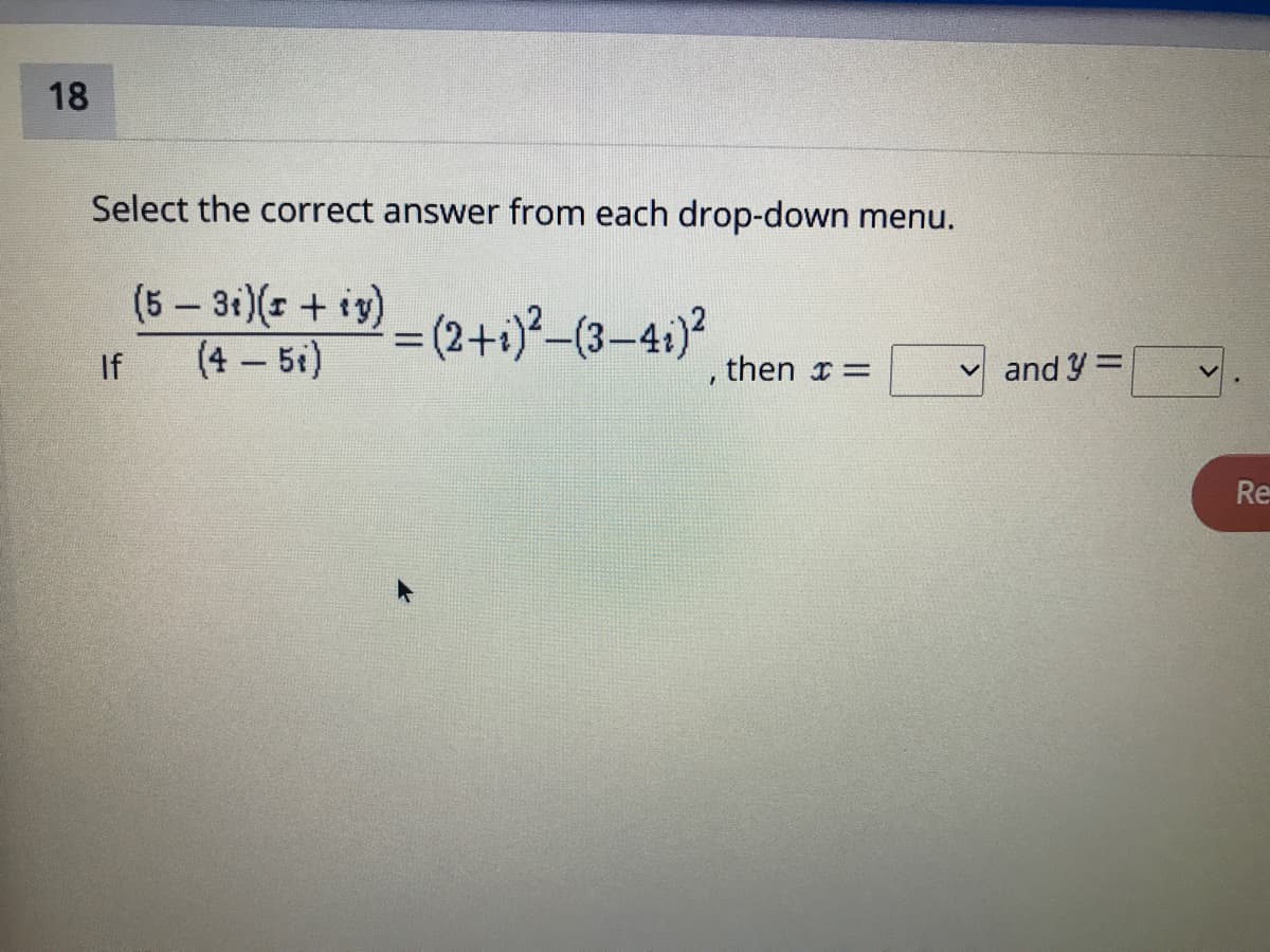 18
Select the correct answer from each drop-down menu.
(5- 31)( +i)
(4 5t)
= (2+)²-(3–4;)?
If
then x=
v and y =
%3D
Re
