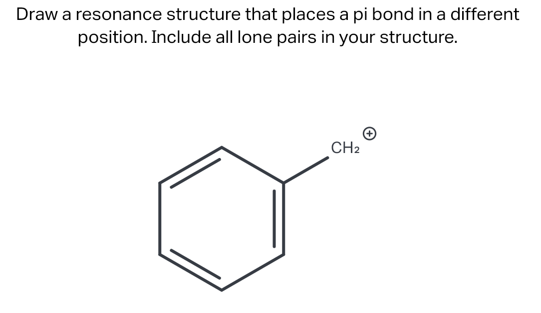 Draw a resonance structure that places a pi bond in a different
position. Include all lone pairs in your structure.
CH2
