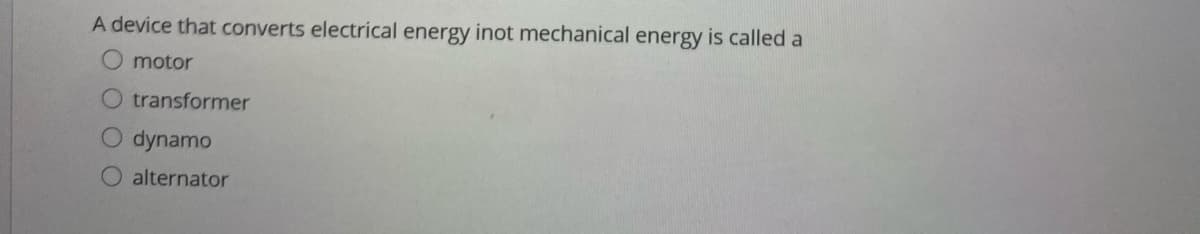 A device that converts electrical energy inot mechanical energy is called a
motor
O transformer
dynamo
alternator
