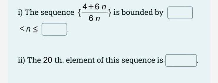4+6 n
i) The sequence {-
-} is bounded by
6 n
<n<
ii) The 20 th. element of this sequence is
