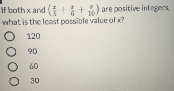 If both x and ( + + ) are positive integers,
what is the least possible value of x?
10
120
90
60
30
