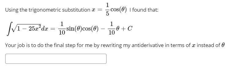 Using the trigonometric substitution æ = cos(0) I found that:
V1- 252*ds = sin(@)cos(4) – 10° + C
-sin(0)cos(0)
Your job is to do the final step for me by rewriting my antiderivative in terms of æ instead of 0
