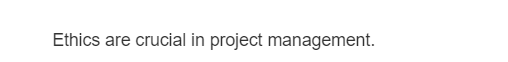 Ethics are crucial in project management.