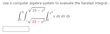 Use a computer algebra system to evaluate the iterated integral.
25 - y2
y dz dx dy
25 - y2.
