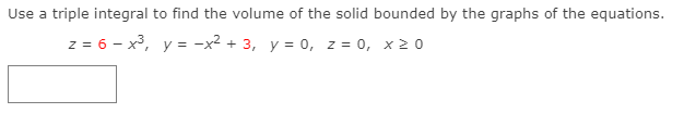 Use a triple integral to find the volume of the solid bounded by the graphs of the equations.
z = 6 - x³, y = -x² + 3, y = 0, z = 0, x20
