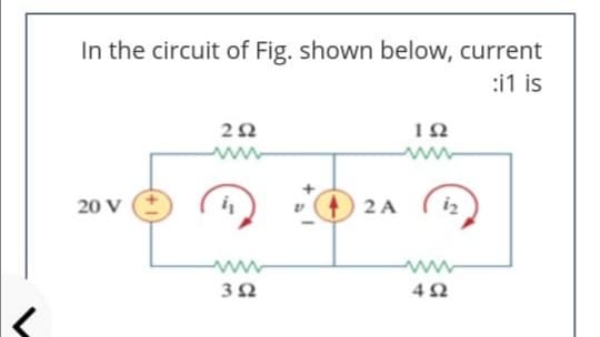 In the circuit of Fig. shown below, current
:i1 is
ww
20 V
) 2 A
i2
www
