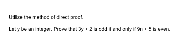 Utilize the method of direct proof.
Let y be an integer. Prove that 3y + 2 is odd if and only if 9n + 5 is even.
