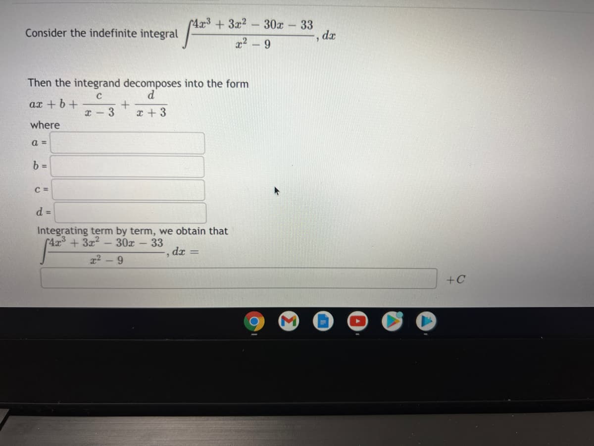 (4x3 + 3x2
Consider the indefinite integral
30x-33
dx
9.
Then the integrand decomposes into the form
ax + b +
3
x + 3
where
a =
b =
C =
d =
Integrating term by term, we obtain that
(4x +3x2
-30x -33
dx =
- 9
+C
