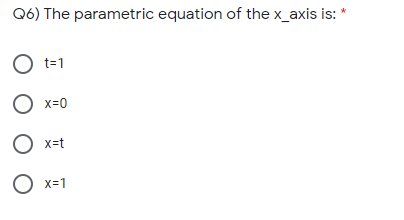 Q6) The parametric equation of the x_axis is: *
O t-1
O x=0
O x=t
O x=1
