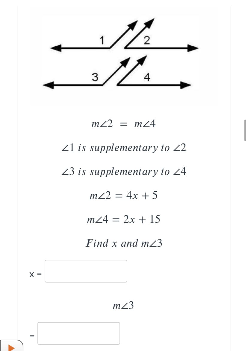 1
2
3
4
m2
= m24
21 is supplementary to 22
23 is supplementary to 24
m2
= 4x + 5
m24 = 2x + 15
Find x and m23
X =
m23
