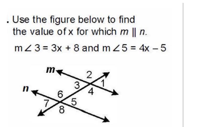 . Use the figure below to find
the value of x for which m || n.
mZ 3 = 3x + 8 and m 25 = 4x – 5
m
2
1
4
in
6.
7
8
