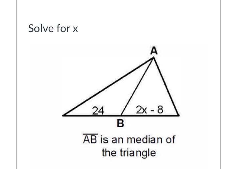 Solve for x
A
24
2x - 8
B
AB is an median of
the triangle
