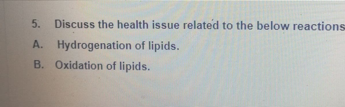 5.
Discuss the health issue related to the below reactions
A. Hydrogenation of lipids.
B. Oxidation of lipids.
