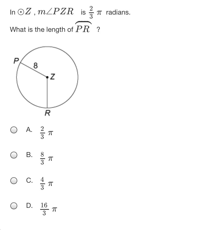 2
In OZ, MZPZR is T radians.
What is the length of PR ?
P
8
R
А.
O B.
8
О С. 4
O D.
3
16
