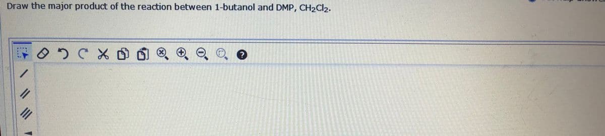 Draw the major product of the reaction between 1-butanol and DMP, CH2Cl2.
11
II
