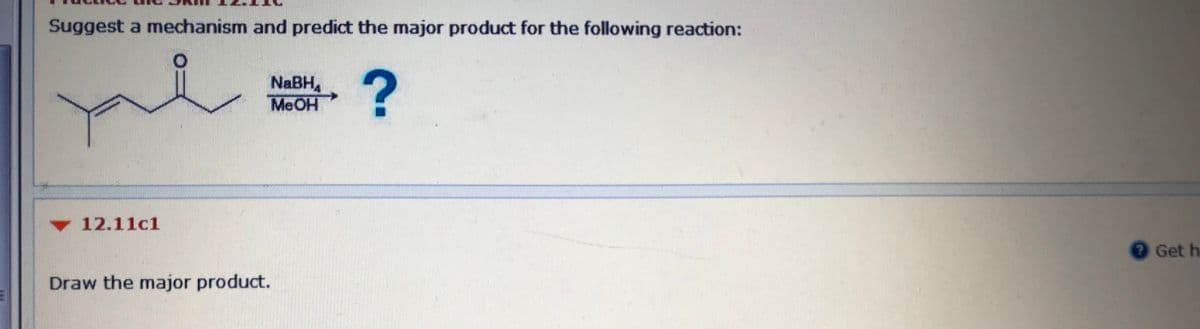 Suggest a mechanism and predict the major product for the following reaction:
NABH,
MEOH
12.11cl
Get h
Draw the major product.
