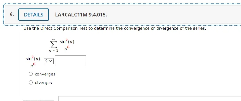 6.
DETAILS
LARCALC11M 9.4.015.
Use the Direct Comparison Test to determine the convergence or divergence of the series.
sin (n)
sin (n) Pv
converges
O diverges
