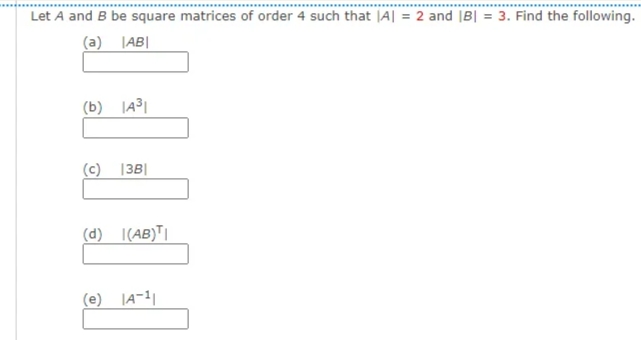 Let A and B be square matrices of order 4 such that |A| = 2 and |B| = 3. Find the following.
(a) |AB|
(b) JA31
(c) |3B|
(d) I(AB)T|
(e) |A-1|
